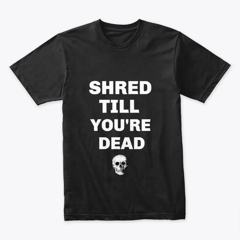 Shred Till You're Dead T-Shirt